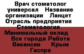 Врач стоматолог-универсал › Название организации ­ Ланцет › Отрасль предприятия ­ Стоматология › Минимальный оклад ­ 1 - Все города Работа » Вакансии   . Крым,Гаспра